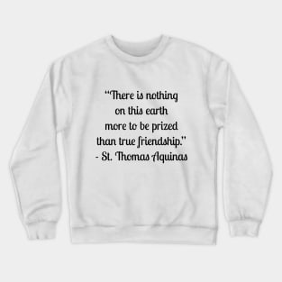 “There is nothing on this earth more to be prized than true friendship.” - St. Thomas Aquinas Crewneck Sweatshirt